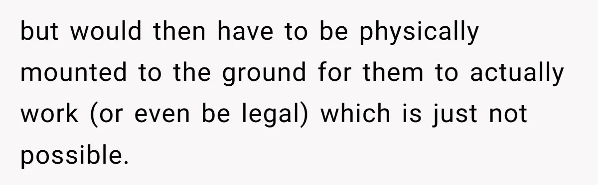 but would then have to be physically mounted to the ground for them to actually work (or even be legal) which is just not possible.