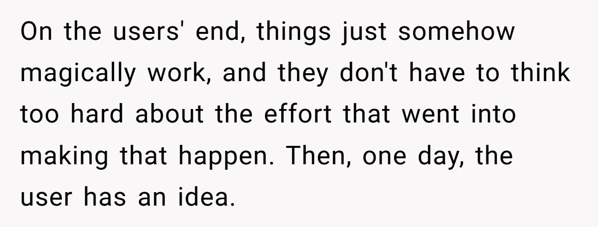 On the users' end, things just somehow magically work, and they don't have to think too hard about the effort that went into making that happen. Then, one day, the...