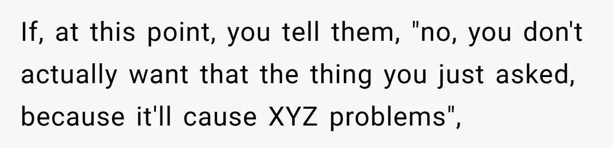 If, at this point, you tell them, "no, you don't actually want that the thing you just asked, because it'll cause XYZ problems",