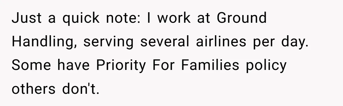 Just a quick note: I work at Ground Handling, serving several airlines per day. Some have Priority For Families policy others don't.