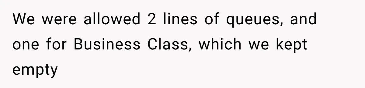 We were allowed 2 lines of queues, and one for Business Class, which we kept empty