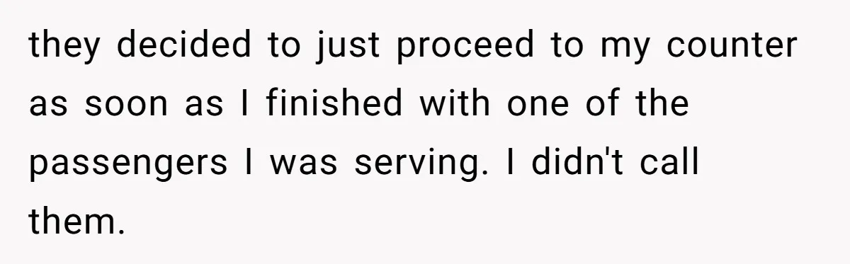 they decided to just proceed to my counter as soon as I finished with one of the passengers I was serving. I didn't call them.
