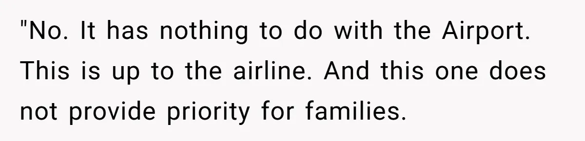 "No. It has nothing to do with the Airport. This is up to the airline. And this one does not provide priority for families.