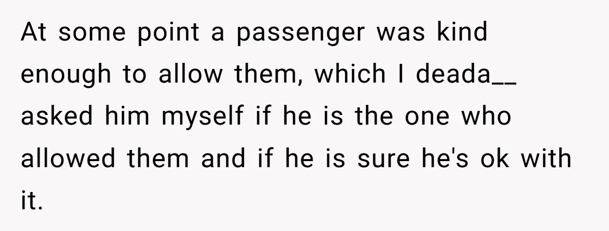 At some point a passenger was kind enough to allow them, which I deada__ asked him myself if he is the one who allowed them and if he is sure...