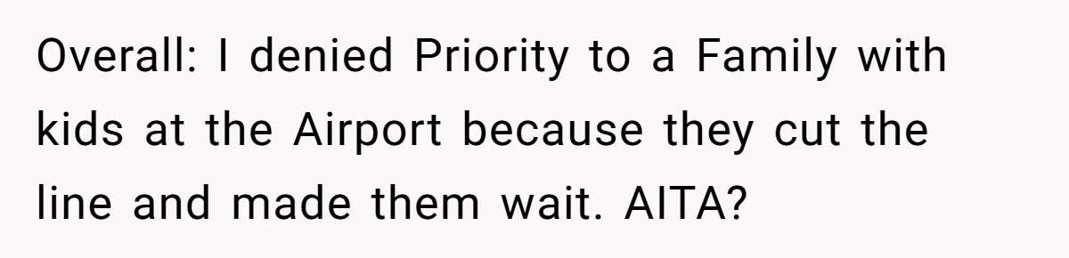 Overall: I denied Priority to a Family with kids at the Airport because they cut the line and made them wait. AITA?