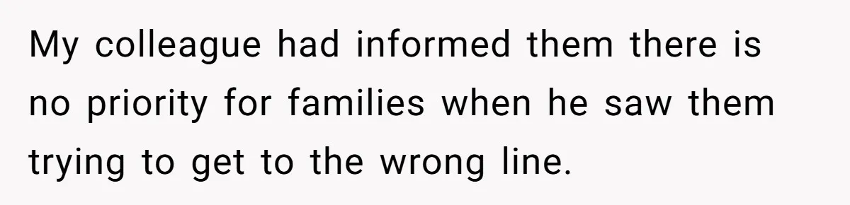 My colleague had informed them there is no priority for families when he saw them trying to get to the wrong line.