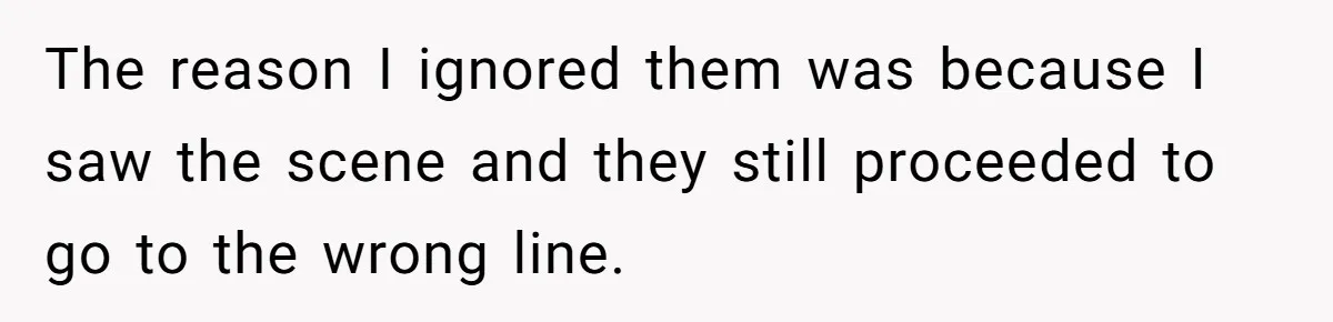The reason I ignored them was because I saw the scene and they still proceeded to go to the wrong line.