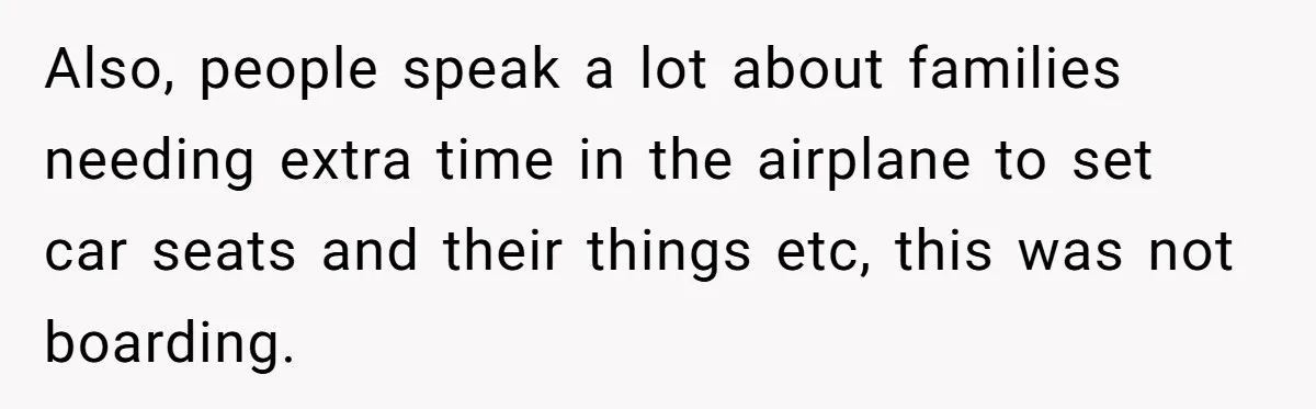 Also, people speak a lot about families needing extra time in the airplane to set car seats and their things etc, this was not boarding.
