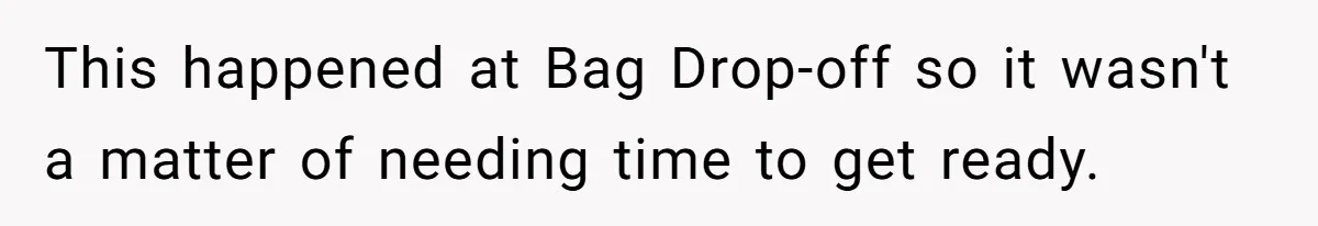 This happened at Bag Drop-off so it wasn't a matter of needing time to get ready.