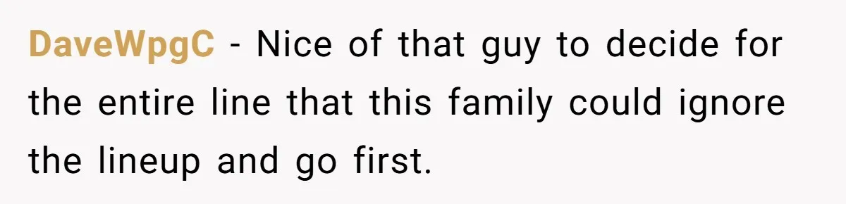 DaveWpgC − Nice of that guy to decide for the entire line that this family could ignore the lineup and go first.