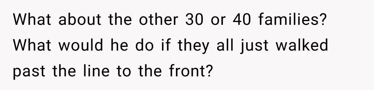 What about the other 30 or 40 families? What would he do if they all just walked past the line to the front?