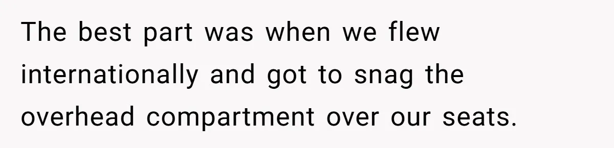The best part was when we flew internationally and got to snag the overhead compartment over our seats.