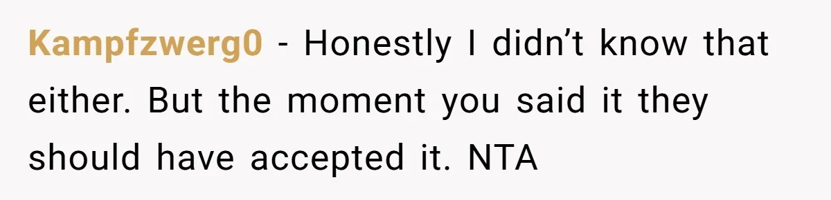 Kampfzwerg0 − Honestly I didn’t know that either. But the moment you said it they should have accepted it. NTA