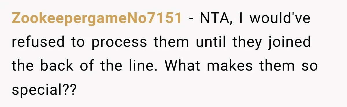 ZookeepergameNo7151 − NTA, I would've refused to process them until they joined the back of the line. What makes them so special??