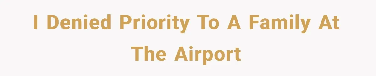 I denied Priority to a family at the Airport