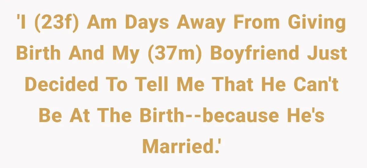 Man Waits Until His Girlfriend Is 39 Weeks Pregnant To Reveal He’s Still Married, Then Backs Out 'I (23f) am days away from giving birth and my (37m) boyfriend just decided to tell me that he can't be at the birth--because he's married.'