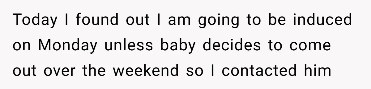 Man Waits Until His Girlfriend Is 39 Weeks Pregnant To Reveal He’s Still Married, Then Backs Out Today I found out I am going to be induced on Monday unless baby decides to come out over the weekend so I contacted him