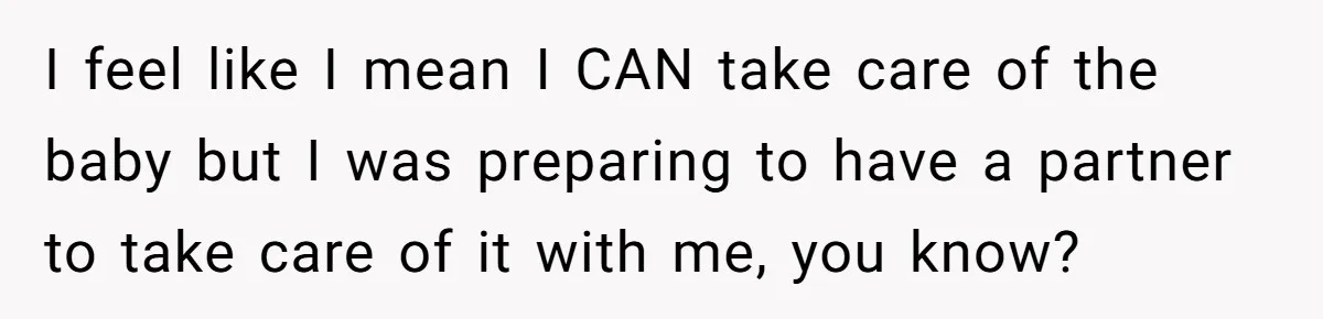 Man Waits Until His Girlfriend Is 39 Weeks Pregnant To Reveal He’s Still Married, Then Backs Out I feel like I mean I CAN take care of the baby but I was preparing to have a partner to take care of it with me, you know?
