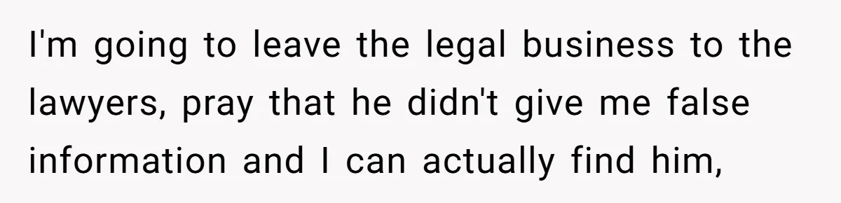 Man Waits Until His Girlfriend Is 39 Weeks Pregnant To Reveal He’s Still Married, Then Backs Out I'm going to leave the legal business to the lawyers, pray that he didn't give me false information and I can actually find him,