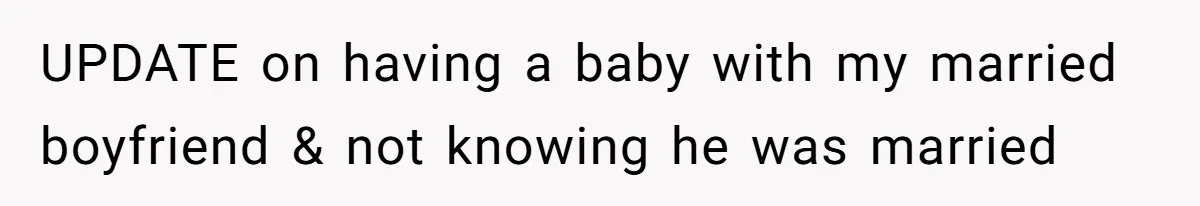 Man Waits Until His Girlfriend Is 39 Weeks Pregnant To Reveal He’s Still Married, Then Backs Out UPDATE on having a baby with my married boyfriend & not knowing he was married