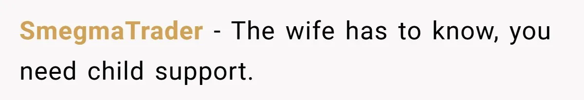 Man Waits Until His Girlfriend Is 39 Weeks Pregnant To Reveal He’s Still Married, Then Backs Out SmegmaTrader − The wife has to know, you need child support.