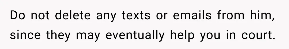 Man Waits Until His Girlfriend Is 39 Weeks Pregnant To Reveal He’s Still Married, Then Backs Out Do not delete any texts or emails from him, since they may eventually help you in court.