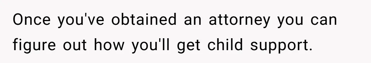 Man Waits Until His Girlfriend Is 39 Weeks Pregnant To Reveal He’s Still Married, Then Backs Out Once you've obtained an attorney you can figure out how you'll get child support.