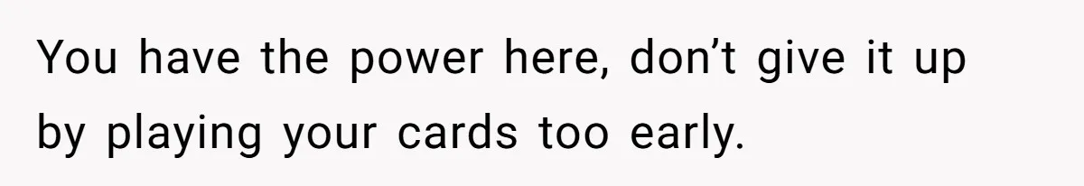 Man Waits Until His Girlfriend Is 39 Weeks Pregnant To Reveal He’s Still Married, Then Backs Out You have the power here, don’t give it up by playing your cards too early.