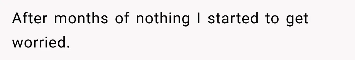 After months of nothing I started to get worried.