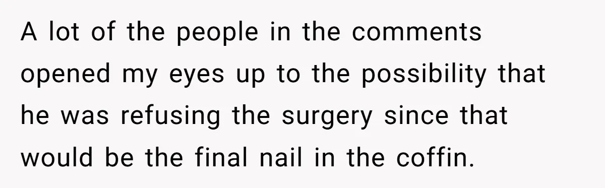 A lot of the people in the comments opened my eyes up to the possibility that he was refusing the surgery since that would be the final nail in the...