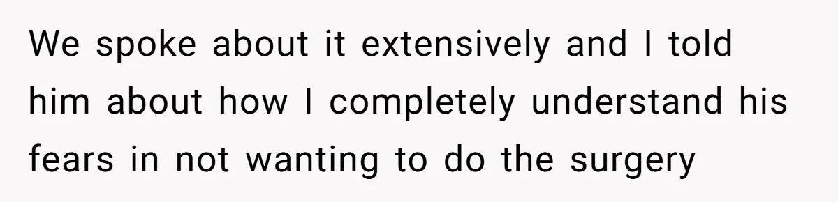 We spoke about it extensively and I told him about how I completely understand his fears in not wanting to do the surgery