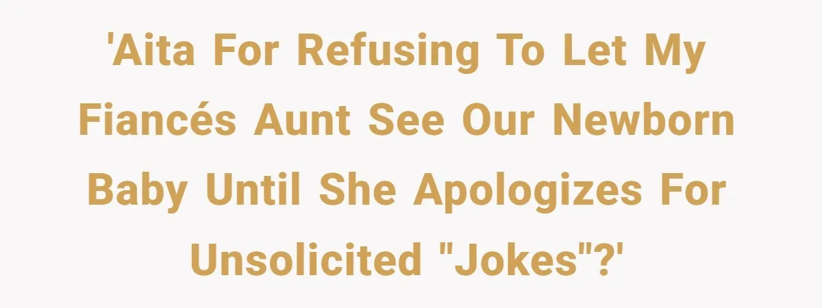 'AITA for refusing to let my fiancés aunt see our newborn baby until she apologizes for unsolicited "jokes"?'