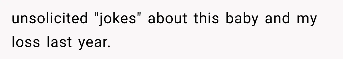 unsolicited "jokes" about this baby and my loss last year.
