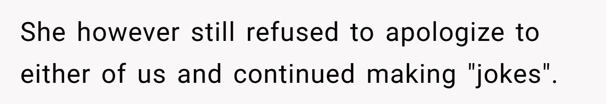 She however still refused to apologize to either of us and continued making "jokes".