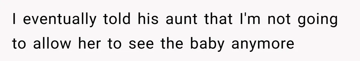 I eventually told his aunt that I'm not going to allow her to see the baby anymore