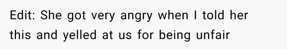 Edit: She got very angry when I told her this and yelled at us for being unfair