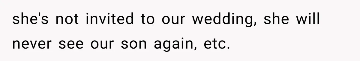 she's not invited to our wedding, she will never see our son again, etc.