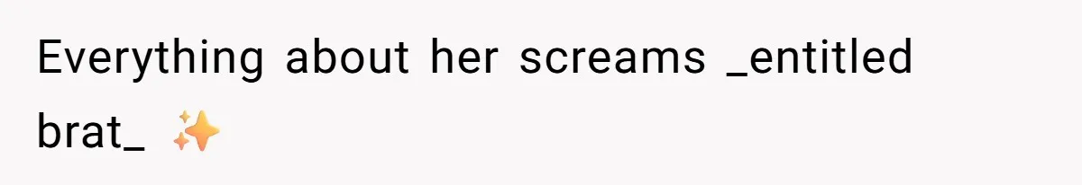 Everything about her screams _entitled brat_ ✨