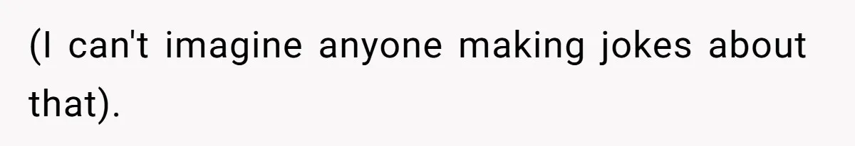 (I can't imagine anyone making jokes about that).