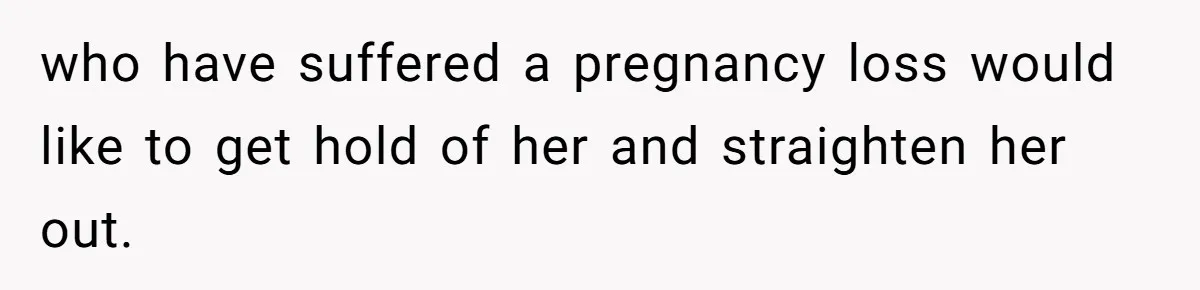 who have suffered a pregnancy loss would like to get hold of her and straighten her out.
