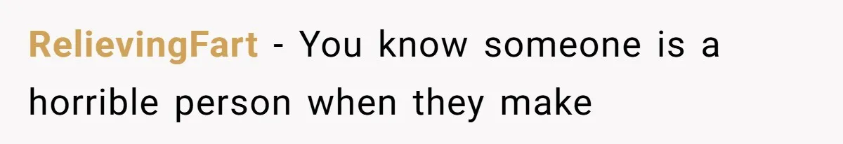 RelievingFart − You know someone is a horrible person when they make