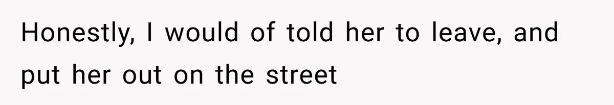 Honestly, I would of told her to leave, and put her out on the street