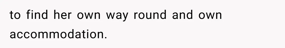to find her own way round and own accommodation.