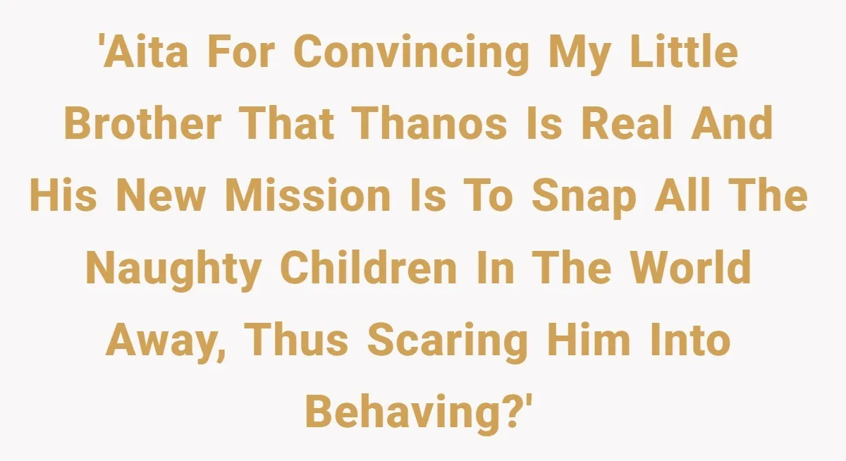 'AITA for convincing my little brother that Thanos is real and his new mission is to snap all the naughty children in the world away, thus scaring him into behaving?'