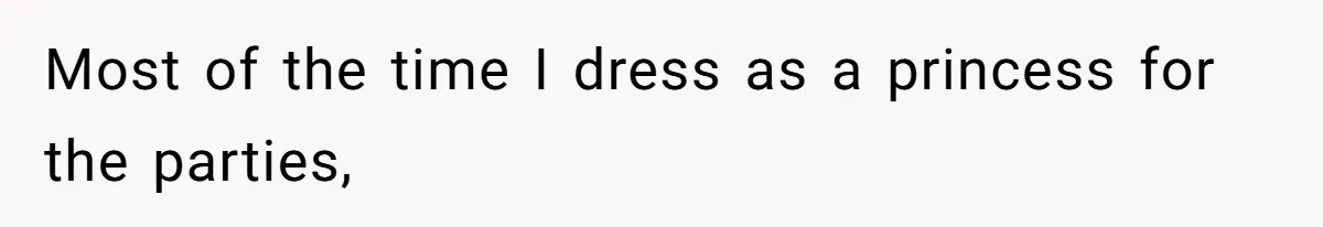 Most of the time I dress as a princess for the parties,