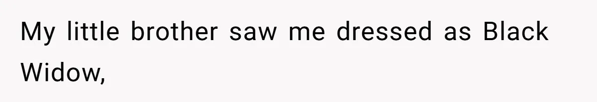 My little brother saw me dressed as Black Widow,