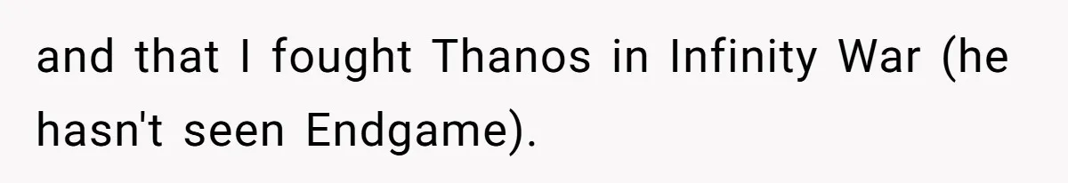and that I fought Thanos in Infinity War (he hasn't seen Endgame).