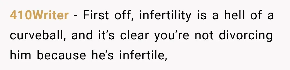 410Writer − First off, infertility is a hell of a curveball, and it’s clear you’re not divorcing him because he’s infertile,