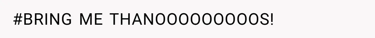 #BRING ME THANOOOOOOOOOS!