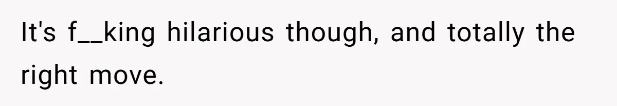 It's f__king hilarious though, and totally the right move.